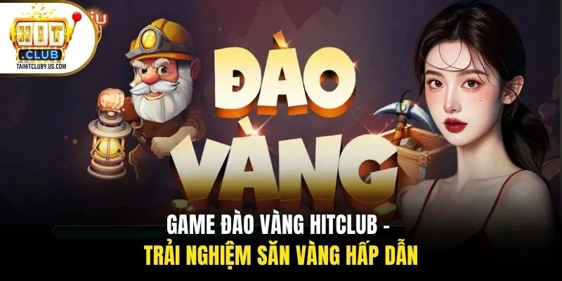 Game Đào Vàng HITCLUB - Trải Nghiệm Săn Vàng Hấp Dẫn