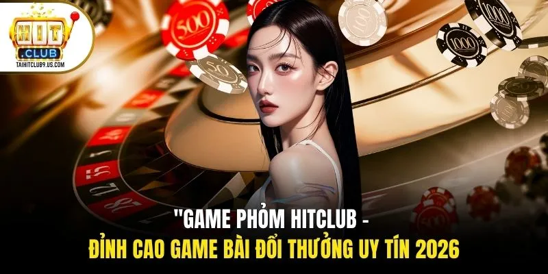 Game Phỏm Hitclub - Đỉnh Cao Game Bài Đổi Thưởng Uy Tín 2026 1 Game Phỏm Hitclub - Đỉnh Cao Game Bài Đổi Thưởng Uy Tín 2026
