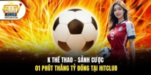 K Thể Thao - Sảnh Cược 01 Phút Thắng Tỷ Đồng Tại HITCLUB