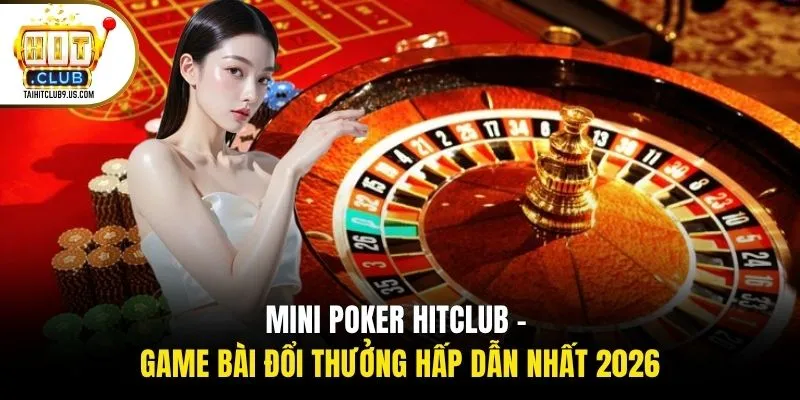 Mini Poker HITCLUB - Game Bài Đổi Thưởng Hấp Dẫn Nhất 2026