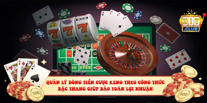 Quản lý dòng tiền cược Keno theo công thức bậc thang giúp bảo toàn lợi nhuận