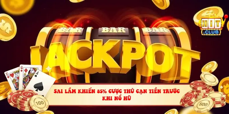 Sai lầm khiến 85% cược thủ cạn tiền trước khi nổ hũ