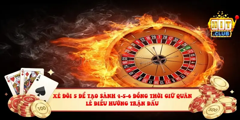 Xé đôi 5 để tạo sảnh 4-5-6 đồng thời giữ quân lẻ điều hướng trận đấu